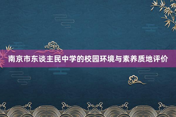 南京市东谈主民中学的校园环境与素养质地评价