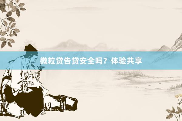 微粒贷告贷安全吗？体验共享