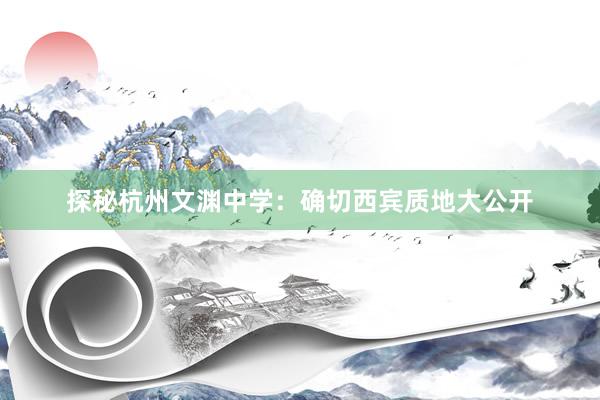 探秘杭州文渊中学：确切西宾质地大公开