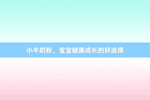 小牛奶粉，宝宝健康成长的好选择